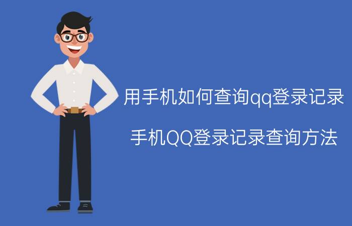 用手机如何查询qq登录记录 手机QQ登录记录查询方法